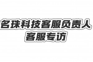 名珠科技客服负责人专访:如何打造优秀客服团队?